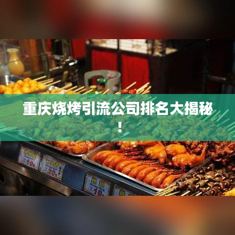 重庆烧烤引流公司排名大揭秘！