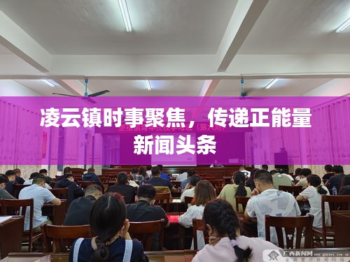 凌云镇时事聚焦，传递正能量新闻头条