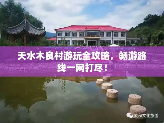天水木良村游玩全攻略，畅游路线一网打尽！