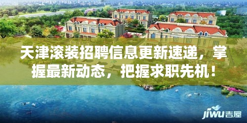 天津滚装招聘信息更新速递，掌握最新动态，把握求职先机！