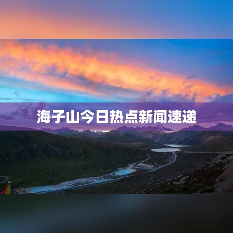 海子山今日热点新闻速递