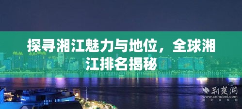 探寻湘江魅力与地位，全球湘江排名揭秘