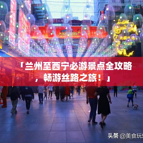 「兰州至西宁必游景点全攻略，畅游丝路之旅！」