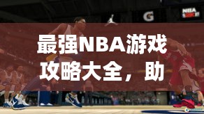 最强NBA游戏攻略大全，助你成为赛场霸主！