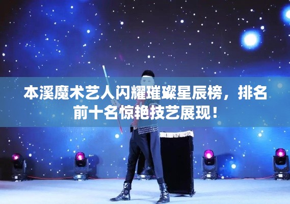 本溪魔术艺人闪耀璀璨星辰榜，排名前十名惊艳技艺展现！