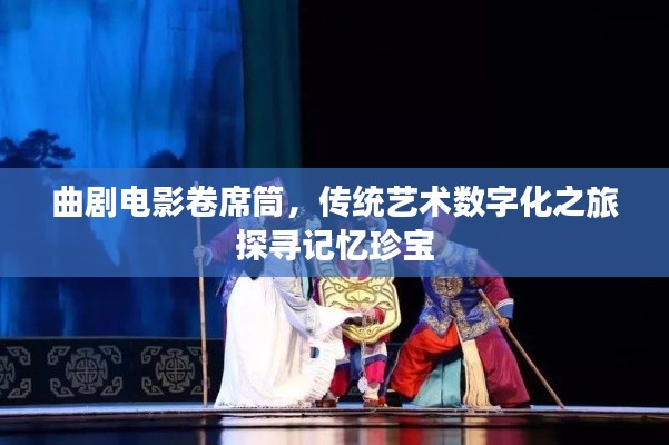 曲剧电影卷席筒，传统艺术数字化之旅探寻记忆珍宝