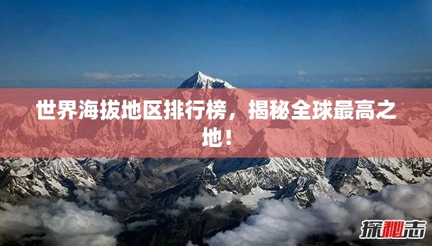 世界海拔地区排行榜，揭秘全球最高之地！