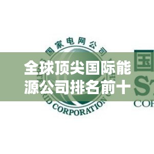 全球顶尖国际能源公司排名前十榜单揭晓！