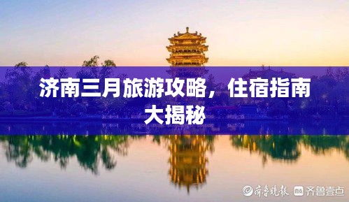 济南三月旅游攻略，住宿指南大揭秘