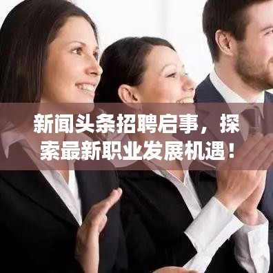 新闻头条招聘启事，探索最新职业发展机遇！