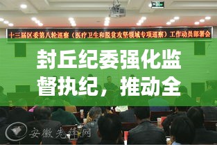 封丘纪委强化监督执纪，推动全面从严治党深入基层