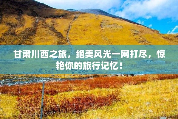 甘肃川西之旅，绝美风光一网打尽，惊艳你的旅行记忆！