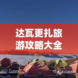 达瓦更扎旅游攻略大全，最新游玩指南！