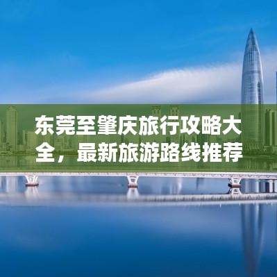 东莞至肇庆旅行攻略大全，最新旅游路线推荐