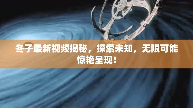 冬子最新视频揭秘，探索未知，无限可能惊艳呈现！