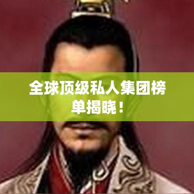 全球顶级私人集团榜单揭晓！