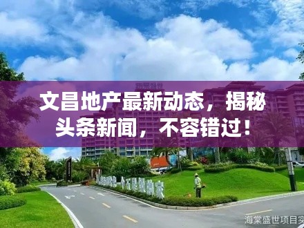 文昌地产最新动态，揭秘头条新闻，不容错过！