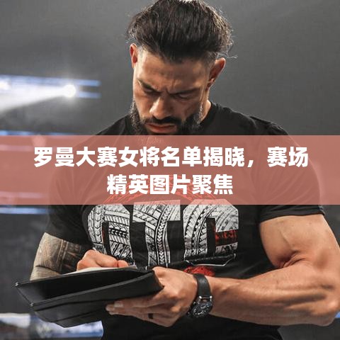 罗曼大赛女将名单揭晓，赛场精英图片聚焦