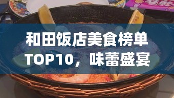 和田饭店美食榜单TOP10，味蕾盛宴，不容错过！