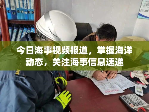 今日海事视频报道，掌握海洋动态，关注海事信息速递