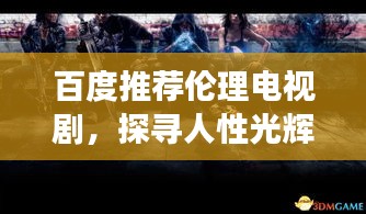 百度推荐伦理电视剧，探寻人性光辉与暗影的奥秘之旅
