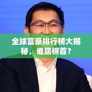 全球富豪排行榜大揭秘，谁居榜首？