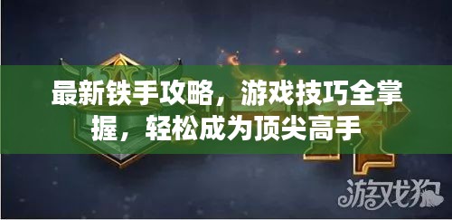 最新铁手攻略，游戏技巧全掌握，轻松成为顶尖高手