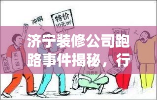 济宁装修公司跑路事件揭秘，行业乱象与消费者维权之路持续引发关注