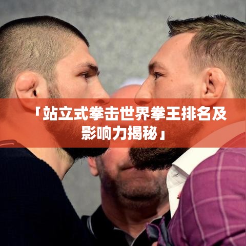 「站立式拳击世界拳王排名及影响力揭秘」