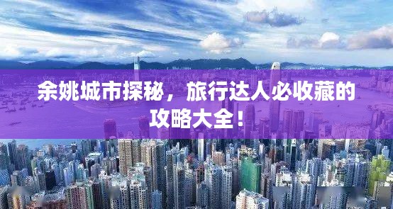 余姚城市探秘，旅行达人必收藏的攻略大全！