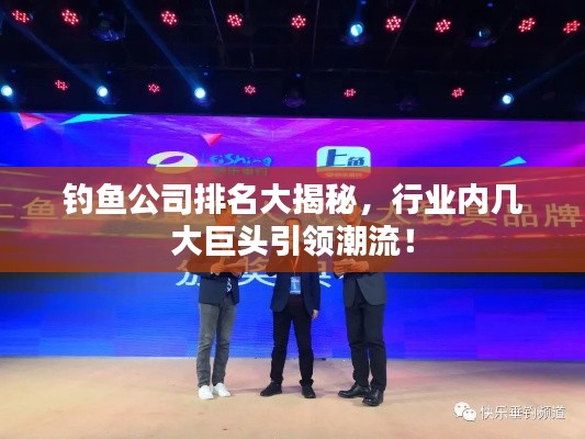 钓鱼公司排名大揭秘，行业内几大巨头引领潮流！