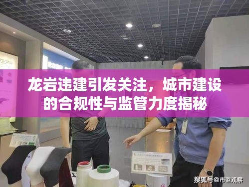 龙岩违建引发关注，城市建设的合规性与监管力度揭秘