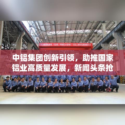中铝集团创新引领，助推国家铝业高质量发展，新闻头条抢先看！