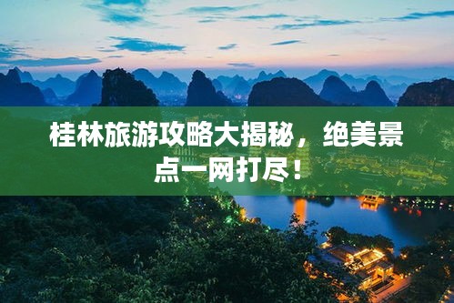 桂林旅游攻略大揭秘，绝美景点一网打尽！