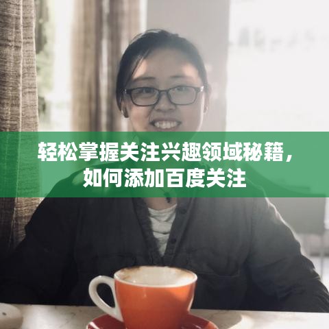 轻松掌握关注兴趣领域秘籍，如何添加百度关注