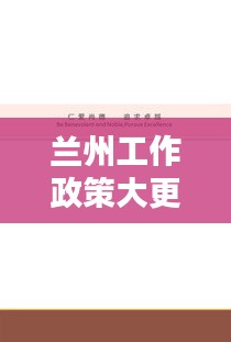 兰州工作政策大更新，最新规定全解析