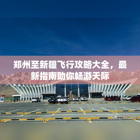郑州至新疆飞行攻略大全，最新指南助你畅游天际
