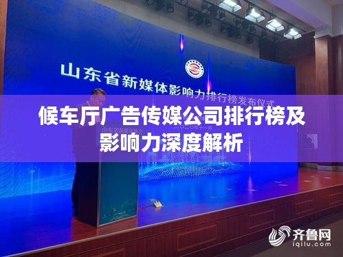 候车厅广告传媒公司排行榜及影响力深度解析