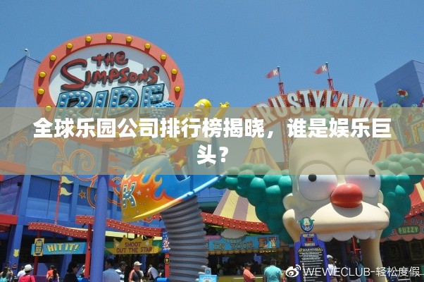 全球乐园公司排行榜揭晓，谁是娱乐巨头？