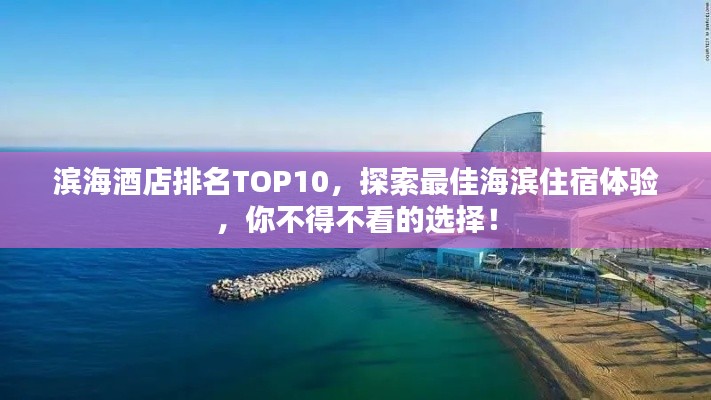 滨海酒店排名TOP10，探索最佳海滨住宿体验，你不得不看的选择！