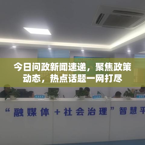 今日问政新闻速递，聚焦政策动态，热点话题一网打尽