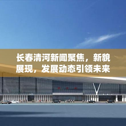 长春清河新闻聚焦，新貌展现，发展动态引领未来