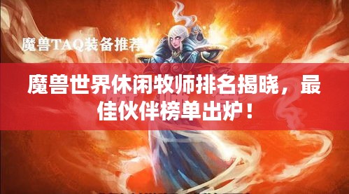 魔兽世界休闲牧师排名揭晓，最佳伙伴榜单出炉！