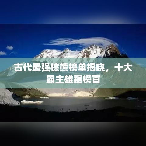 古代最强棕熊榜单揭晓，十大霸主雄踞榜首