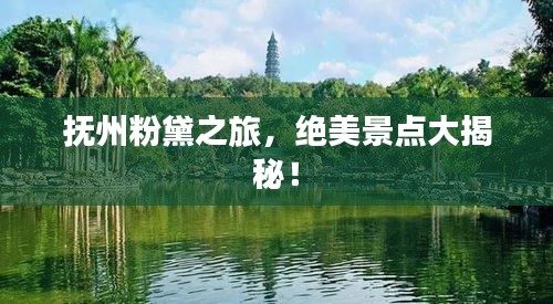抚州粉黛之旅，绝美景点大揭秘！
