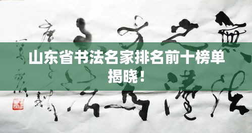 山东省书法名家排名前十榜单揭晓！