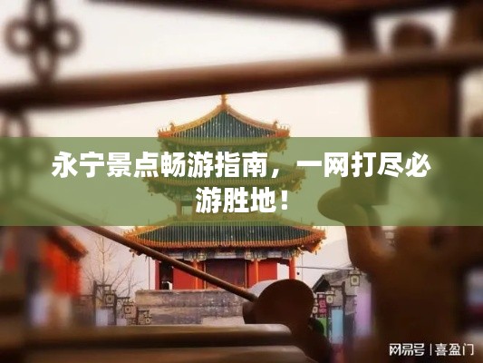 永宁景点畅游指南，一网打尽必游胜地！