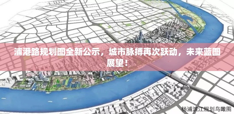 浦港路规划图全新公示，城市脉搏再次跃动，未来蓝图展望！