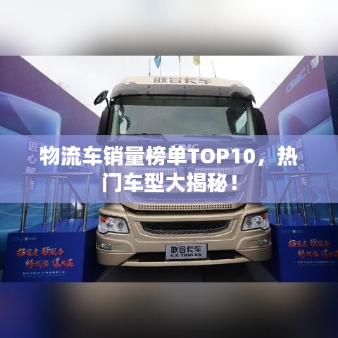 物流车销量榜单TOP10，热门车型大揭秘！