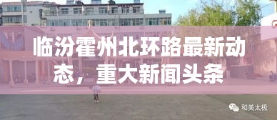 临汾霍州北环路最新动态，重大新闻头条